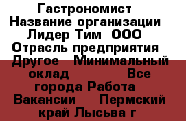 Гастрономист › Название организации ­ Лидер Тим, ООО › Отрасль предприятия ­ Другое › Минимальный оклад ­ 30 000 - Все города Работа » Вакансии   . Пермский край,Лысьва г.